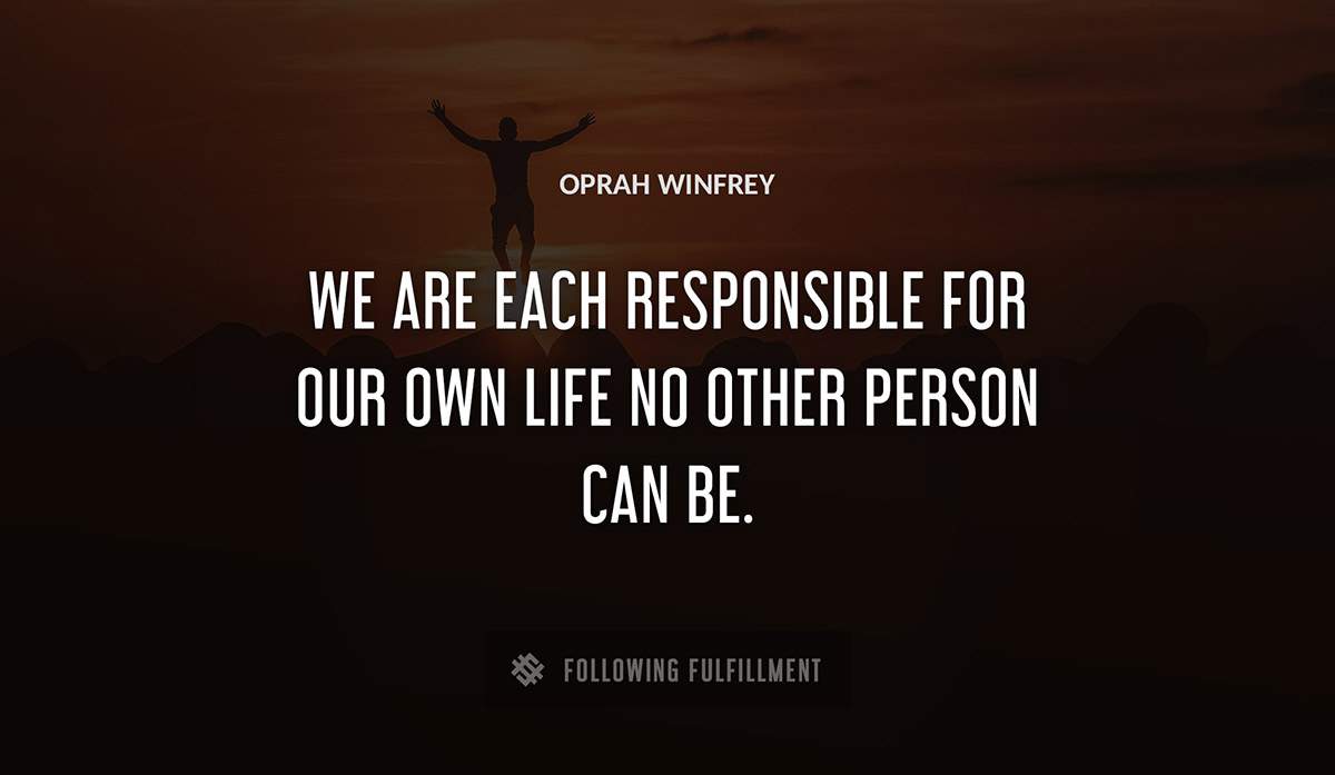 we are each responsible for our own life no other person can be Oprah Winfrey quote