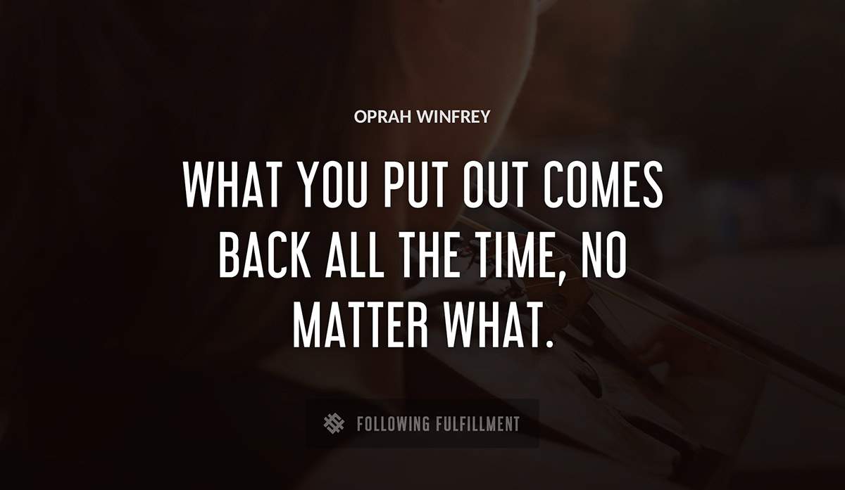 what you put out comes back all the time no matter what Oprah Winfrey quote
