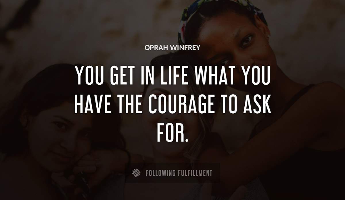 you get in life what you have the courage to ask for Oprah Winfrey quote