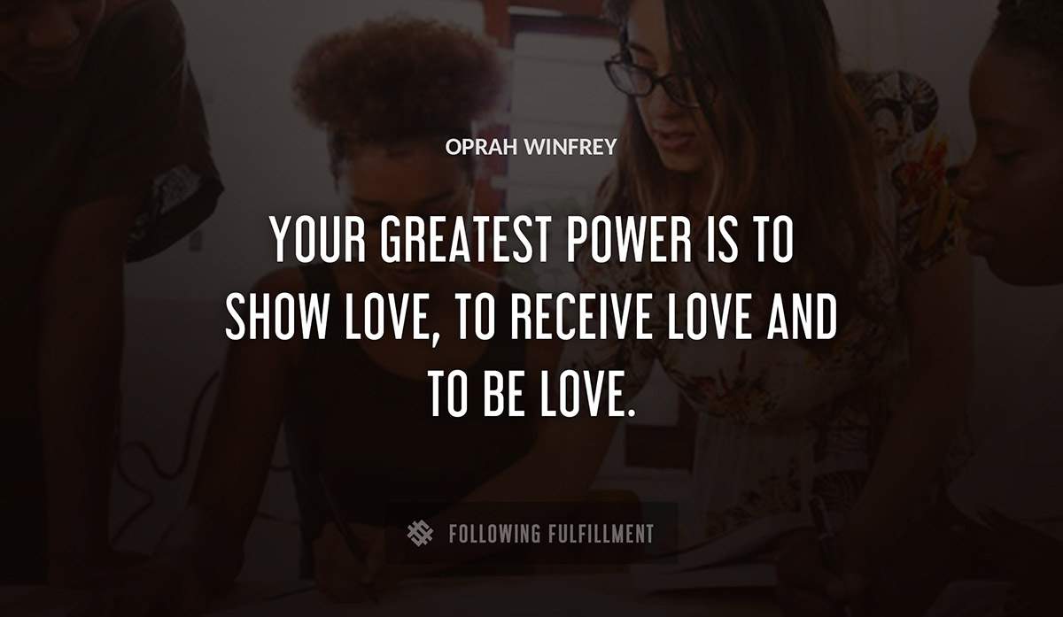 your greatest power is to show love to receive love and to be love Oprah Winfrey quote
