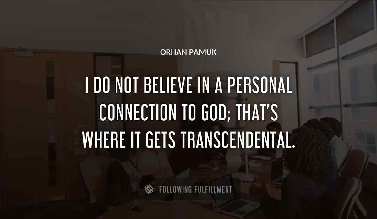 i do not believe in a personal connection to god that s where it gets transcendental Orhan Pamuk quote
