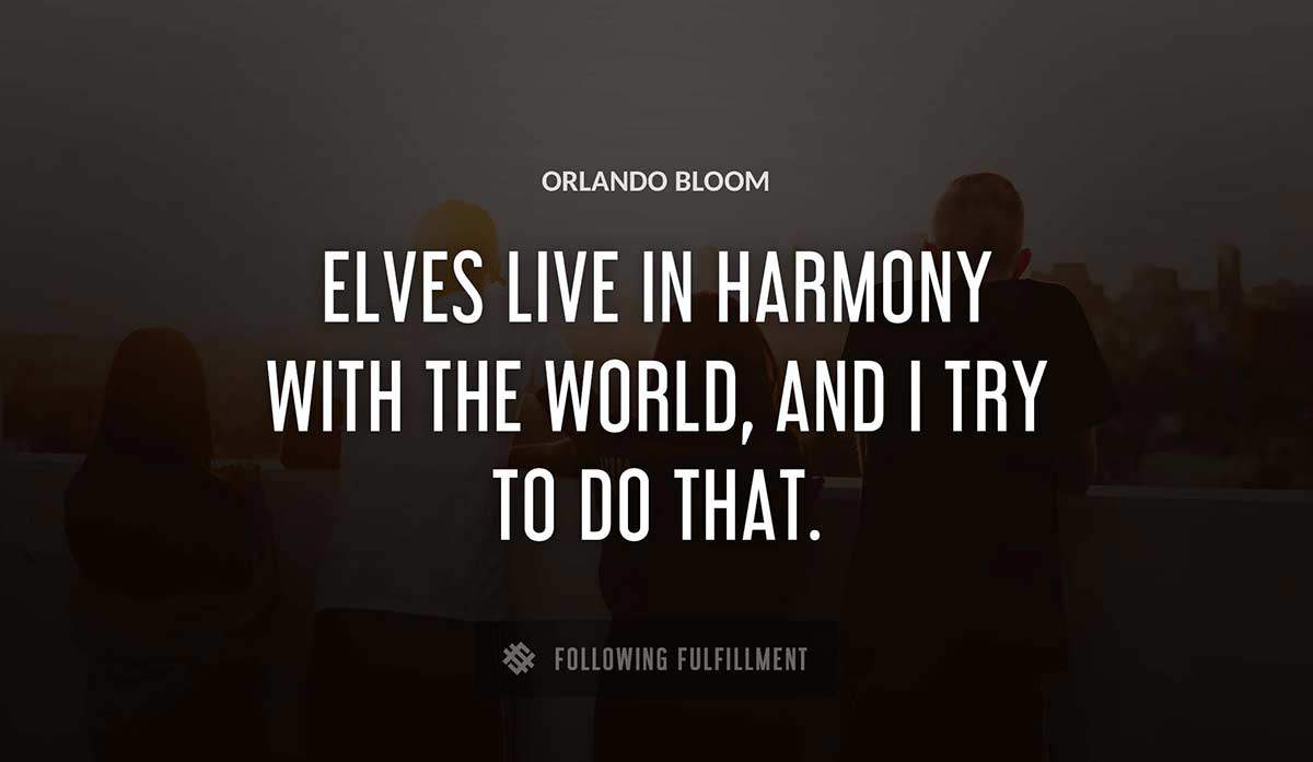 elves live in harmony with the world and i try to do that Orlando Bloom quote