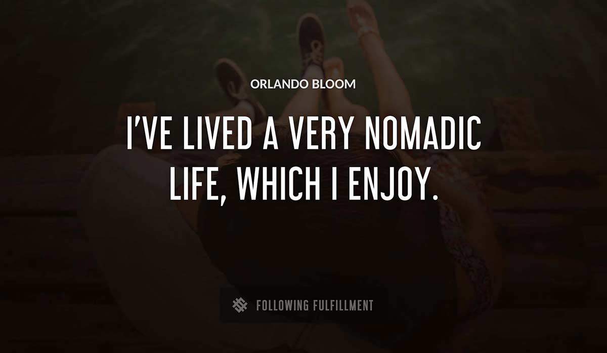 i ve lived a very nomadic life which i enjoy Orlando Bloom quote