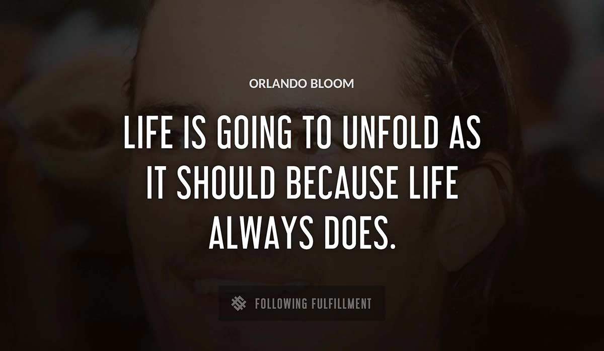 life is going to unfold as it should because life always does Orlando Bloom quote