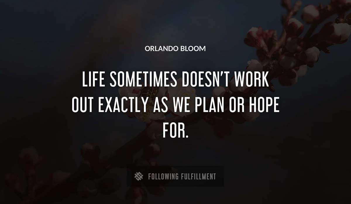 life sometimes doesn t work out exactly as we plan or hope for Orlando Bloom quote