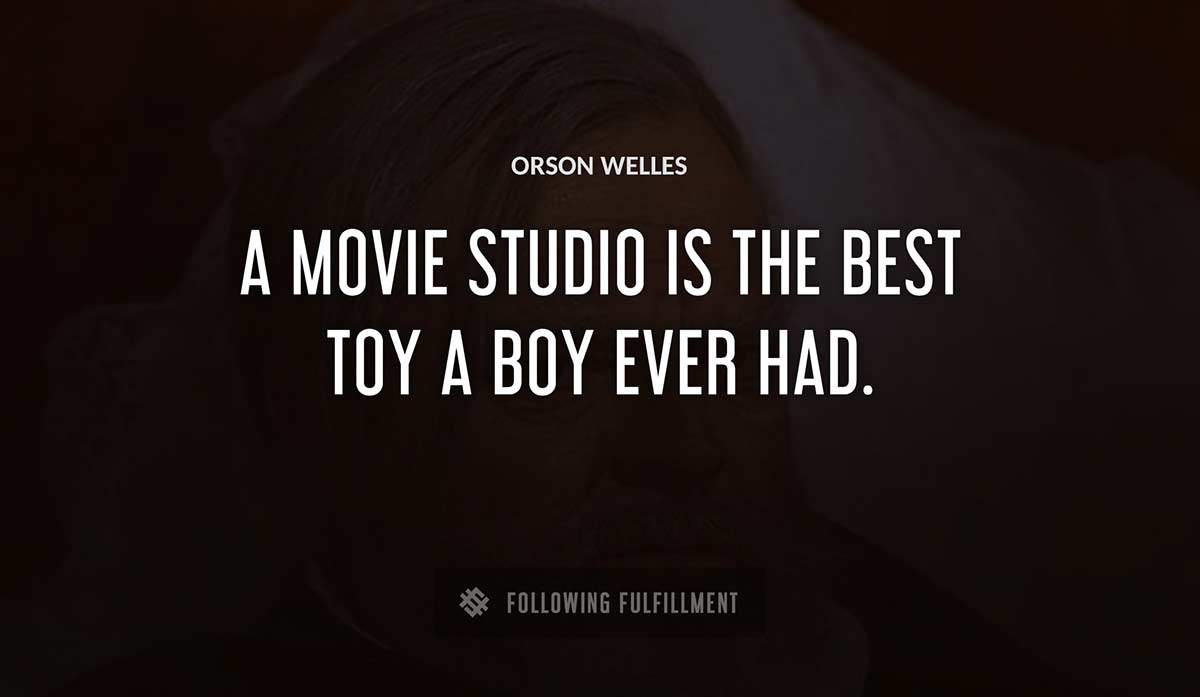 a movie studio is the best toy a boy ever had Orson Welles quote