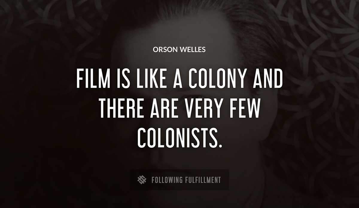 film is like a colony and there are very few colonists Orson Welles quote