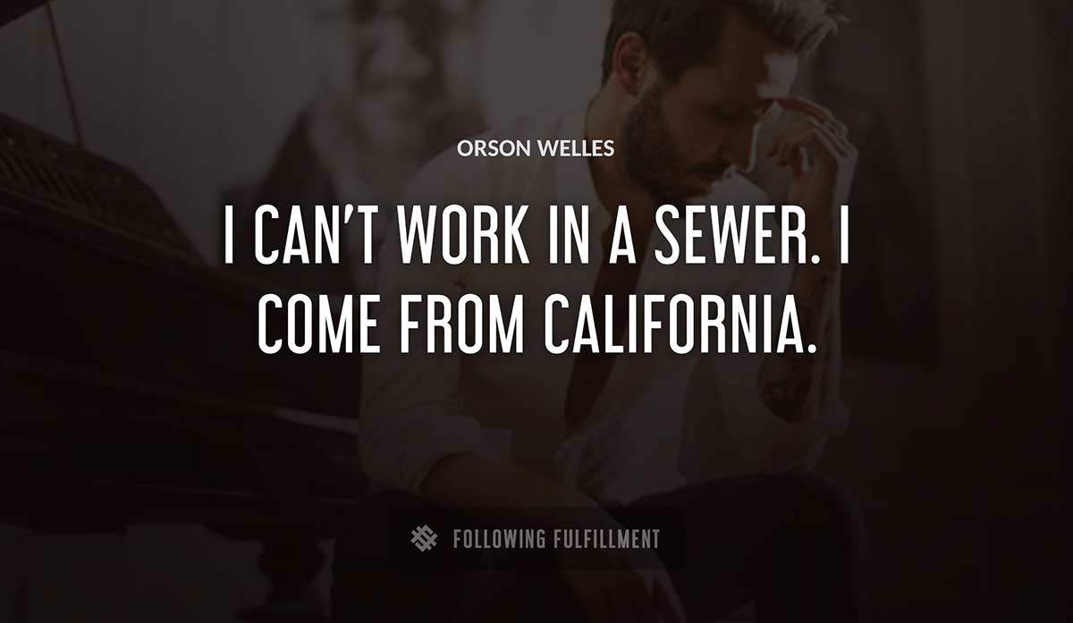 i can t work in a sewer i come from california Orson Welles quote