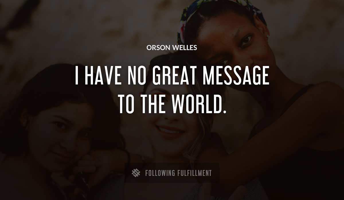 i have no great message to the world Orson Welles quote