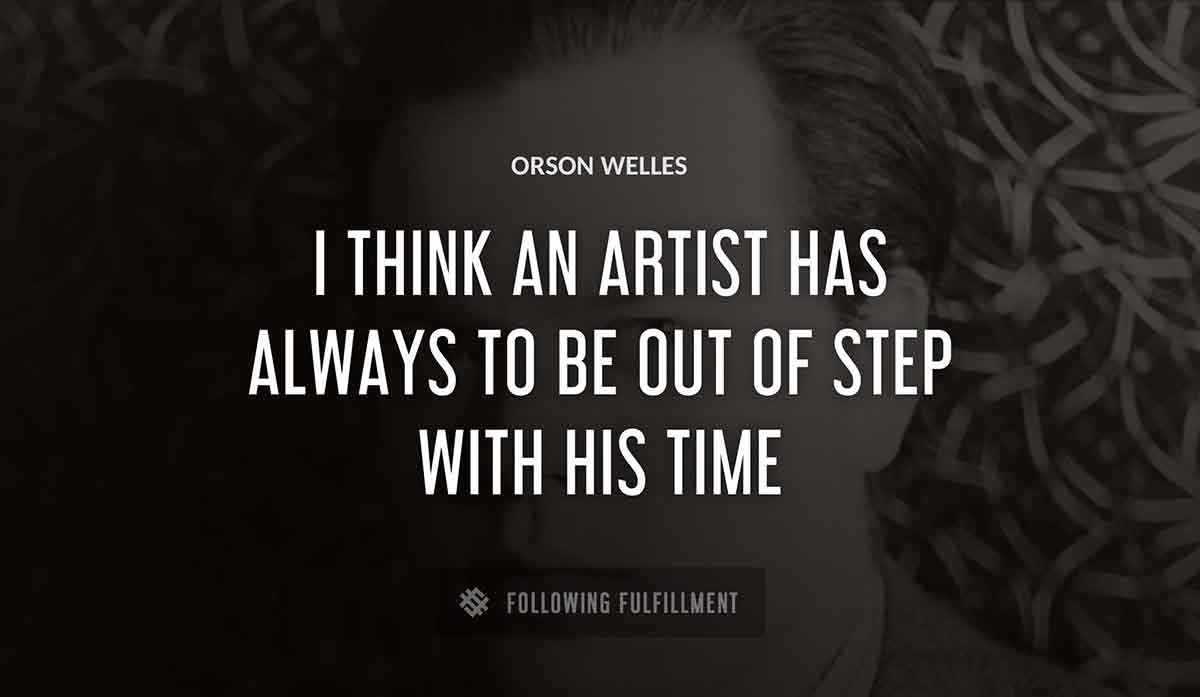 i think an artist has always to be out of step with his time Orson Welles quote