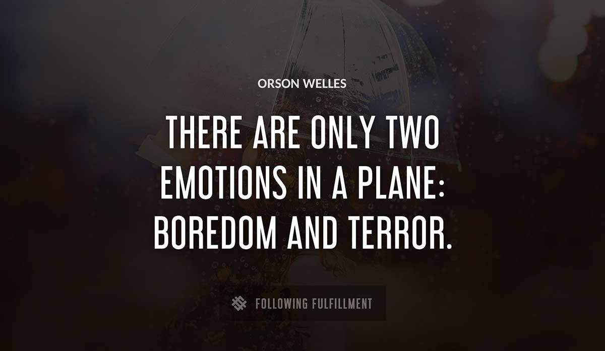 there are only two emotions in a plane boredom and terror Orson Welles quote