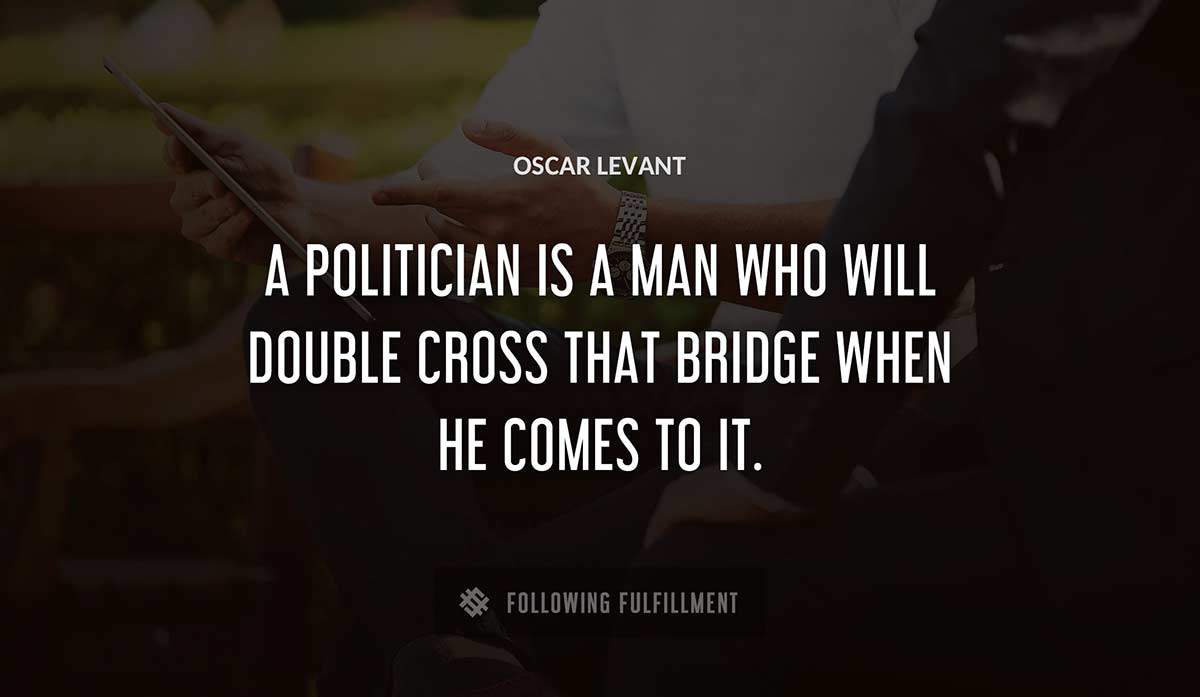 a politician is a man who will double cross that bridge when he comes to it Oscar Levant quote