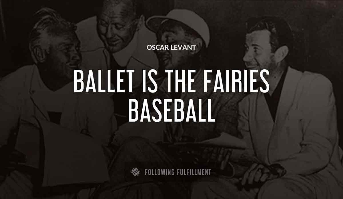 ballet is the fairies baseball Oscar Levant quote