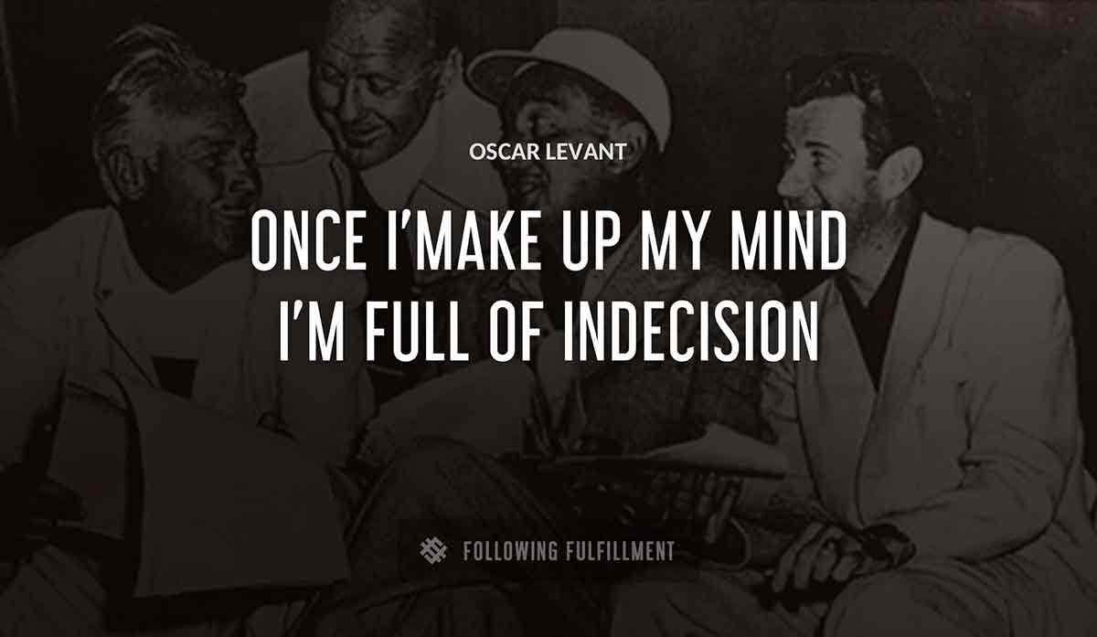 once i make up my mind i m full of indecision Oscar Levant quote