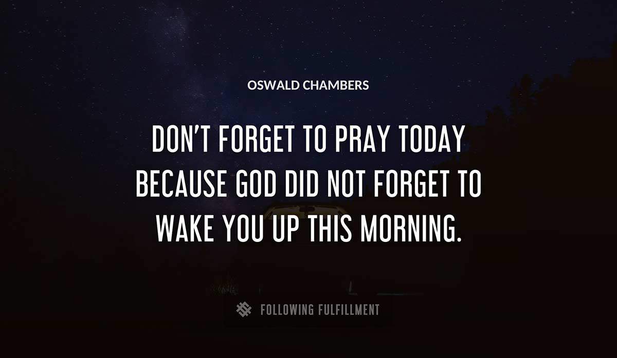 don t forget to pray today because god did not forget to wake you up this morning Oswald Chambers quote