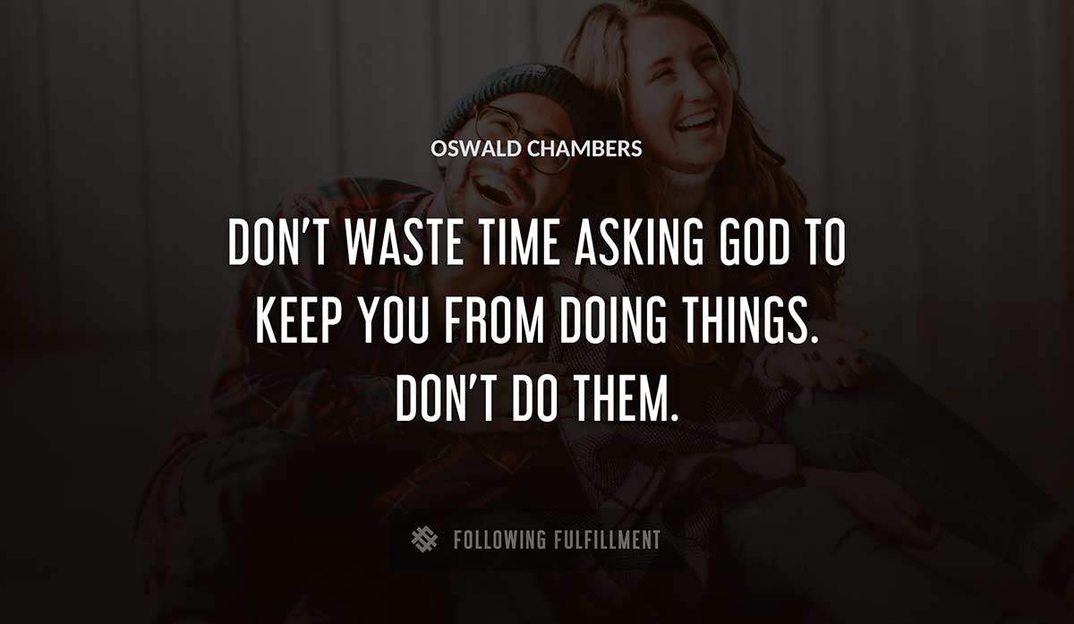 don t waste time asking god to keep you from doing things don t do them Oswald Chambers quote