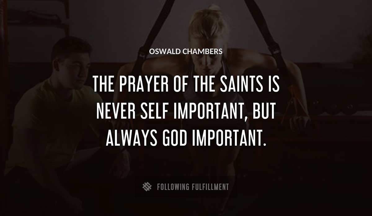 the prayer of the saints is never self important but always god important Oswald Chambers quote