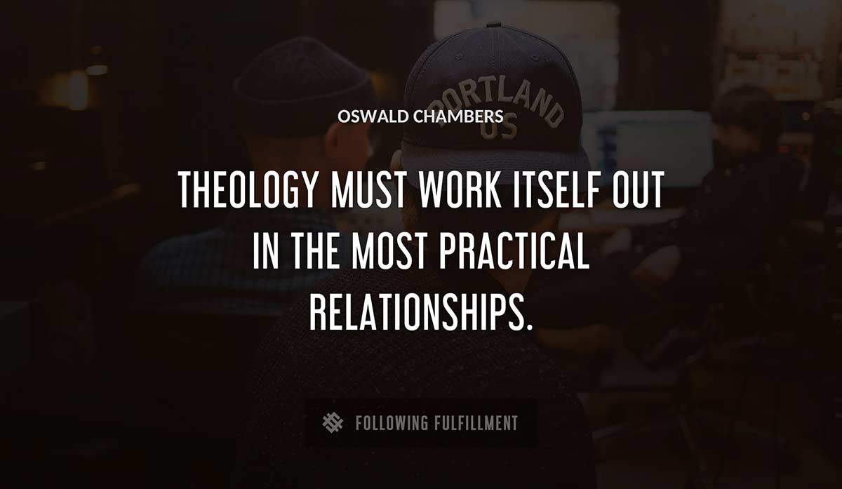 theology must work itself out in the most practical relationships Oswald Chambers quote