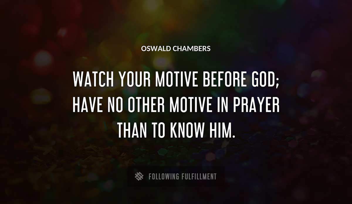 watch your motive before god have no other motive in prayer than to know him Oswald Chambers quote