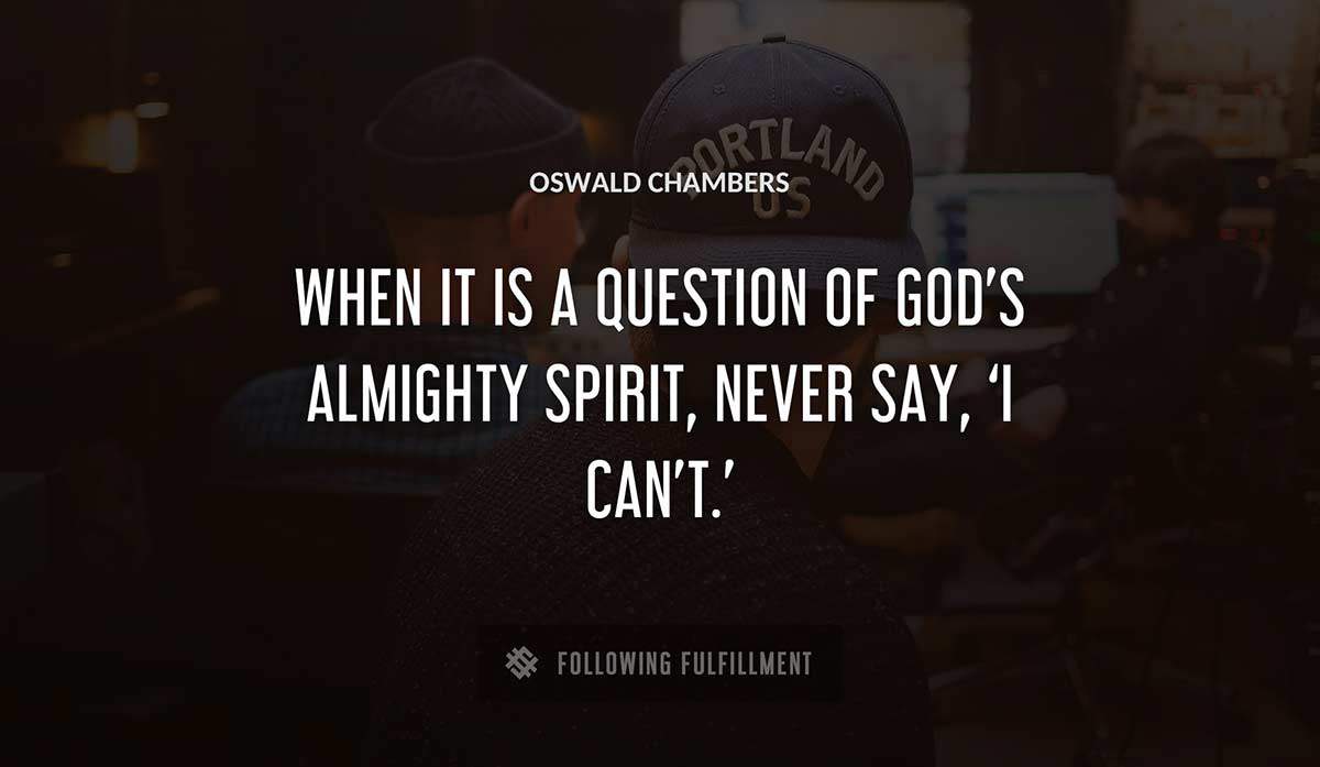 when it is a question of god s almighty spirit never say i can t Oswald Chambers quote