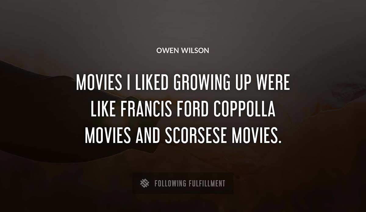 movies i liked growing up were like francis ford coppolla movies and scorsese movies Owen Wilson quote