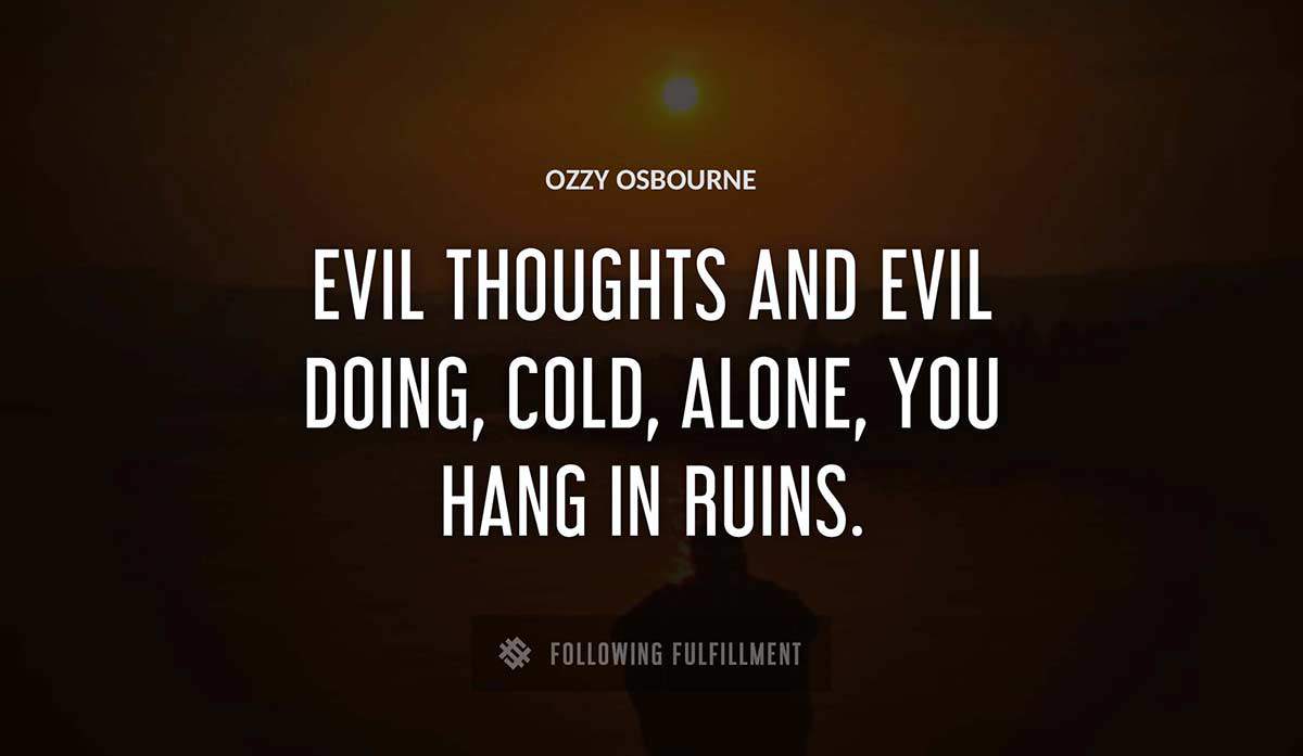 evil thoughts and evil doing cold alone you hang in ruins Ozzy Osbourne quote