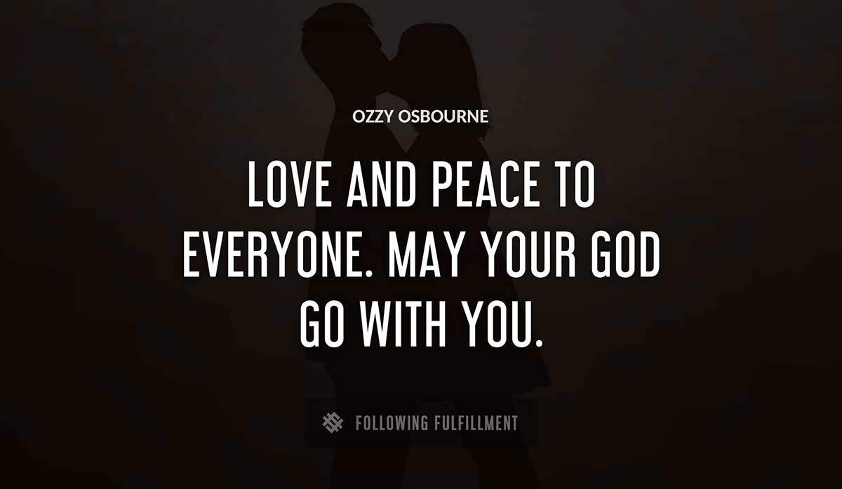 love and peace to everyone may your god go with you Ozzy Osbourne quote