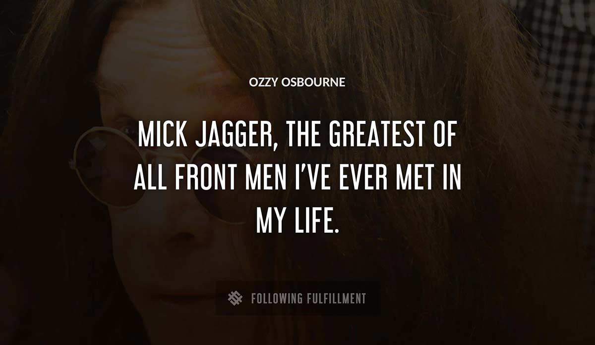 mick jagger the greatest of all front men i ve ever met in my life Ozzy Osbourne quote