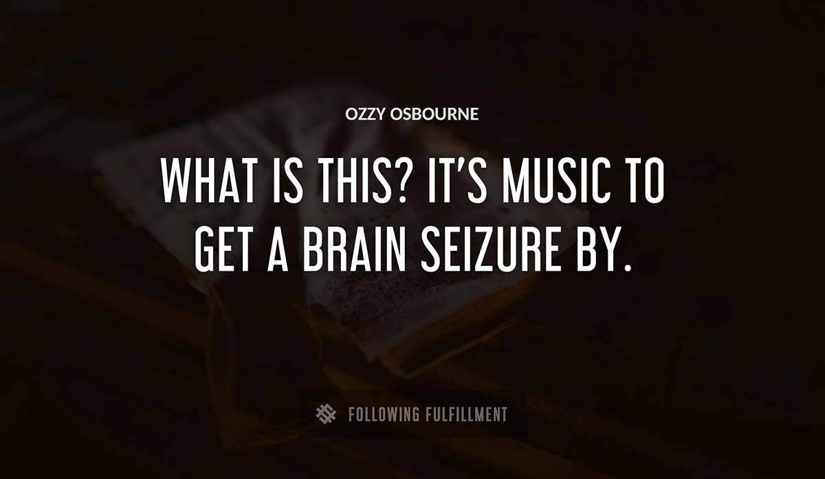 what is this it s music to get a brain seizure by Ozzy Osbourne quote