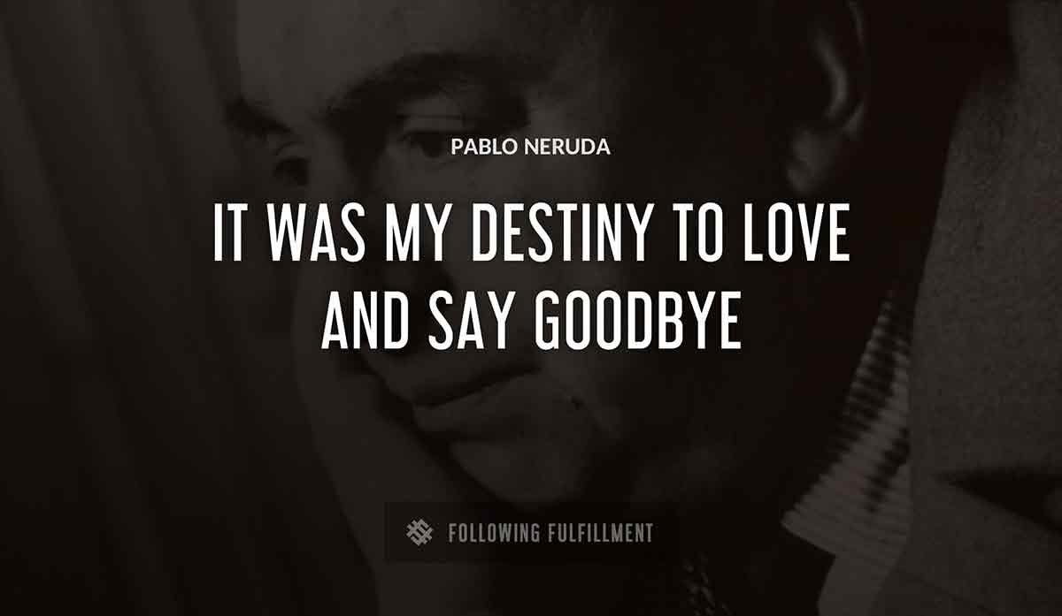 it was my destiny to love and say goodbye Pablo Neruda quote