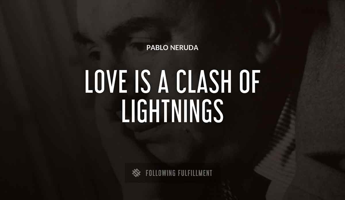 love is a clash of lightnings Pablo Neruda quote