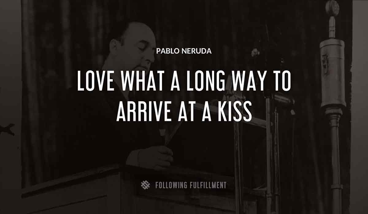 love what a long way to arrive at a kiss Pablo Neruda quote