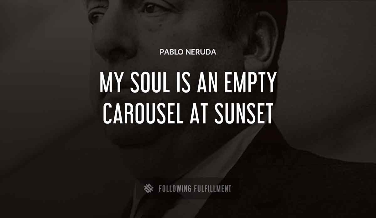 my soul is an empty carousel at sunset Pablo Neruda quote