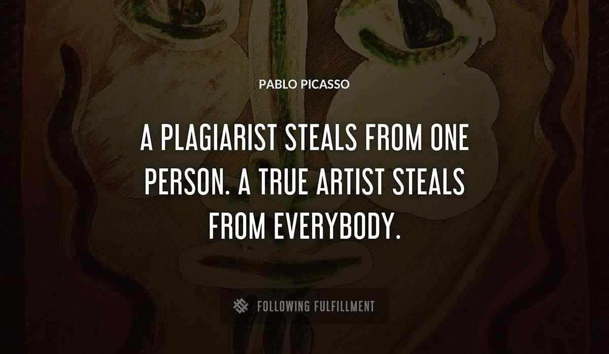 a plagiarist steals from one person a true artist steals from everybody Pablo Picasso quote