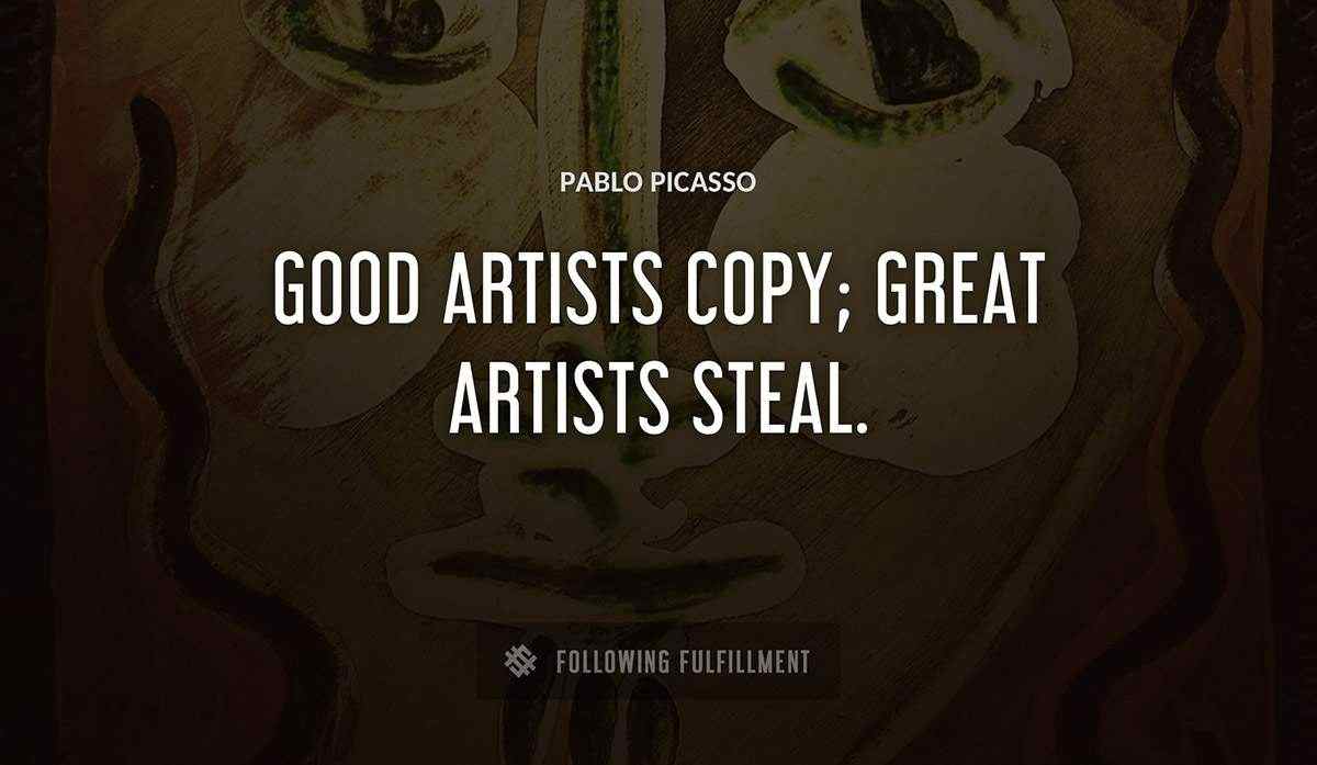 good artists copy great artists steal Pablo Picasso quote