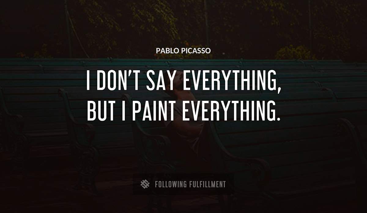 i don t say everything but i paint everything Pablo Picasso quote