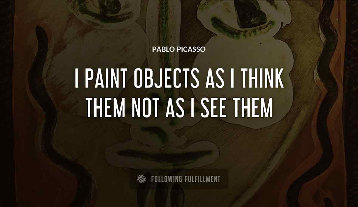 i paint objects as i think them not as i see them Pablo Picasso quote
