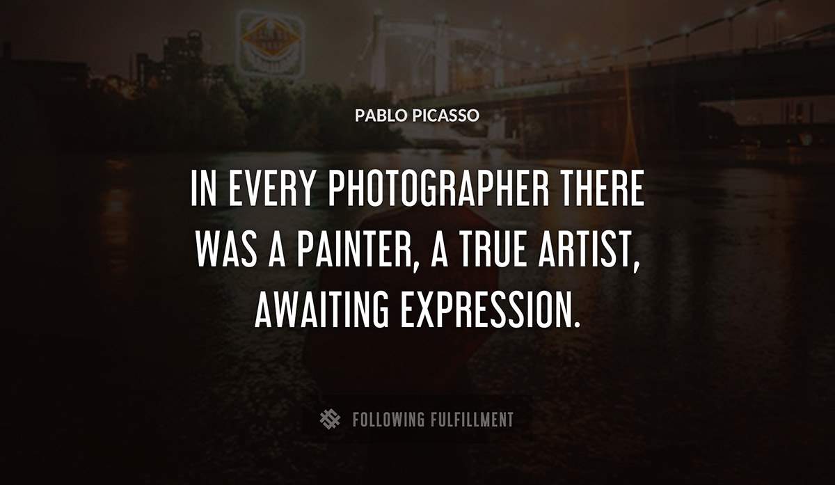 in every photographer there was a painter a true artist awaiting expression Pablo Picasso quote