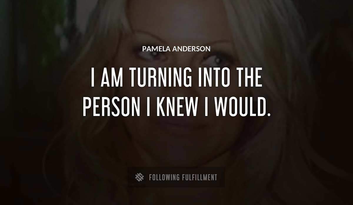 i am turning into the person i knew i would Pamela Anderson quote