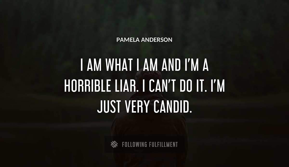 i am what i am and i m a horrible liar i can t do it i m just very candid Pamela Anderson quote