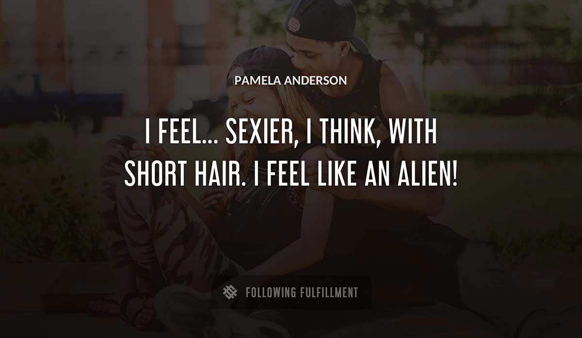 i feel sexier i think with short hair i feel like an alien Pamela Anderson quote
