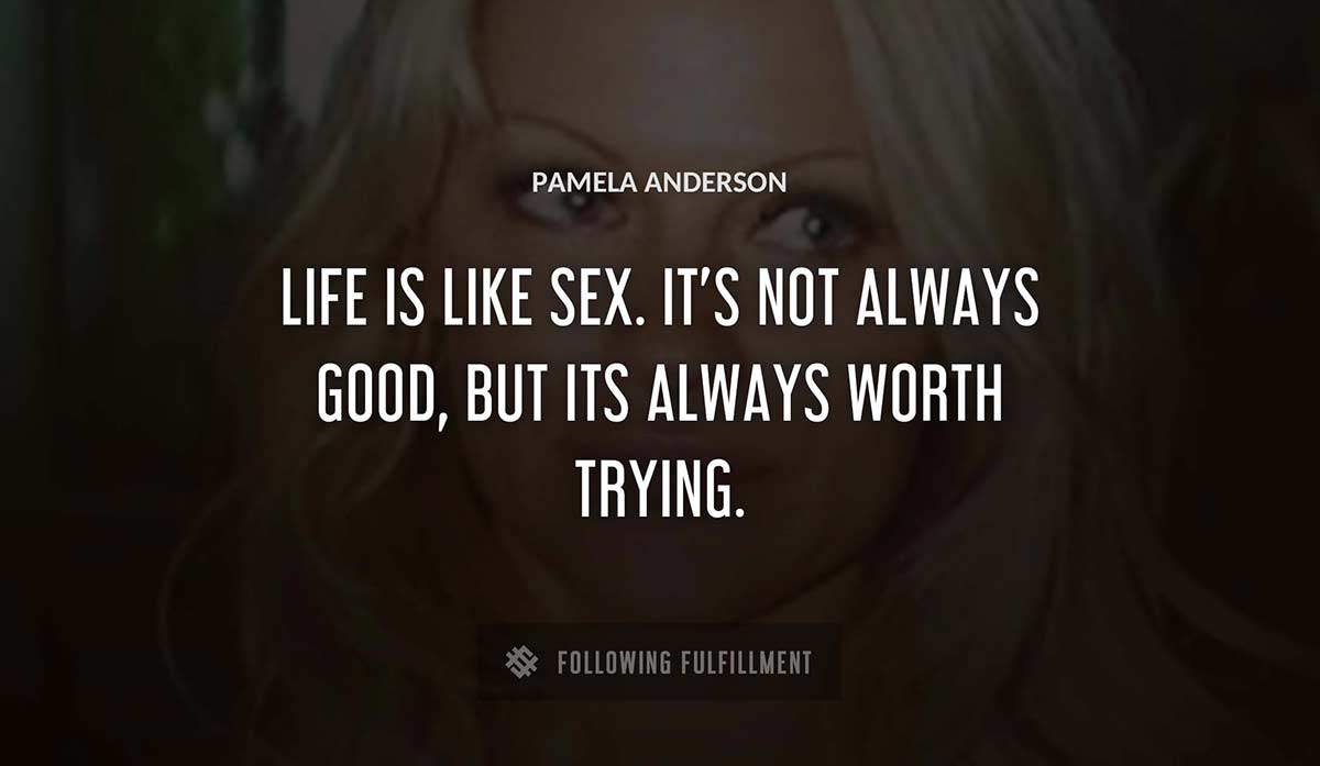 life is like sex it s not always good but its always worth trying Pamela Anderson quote
