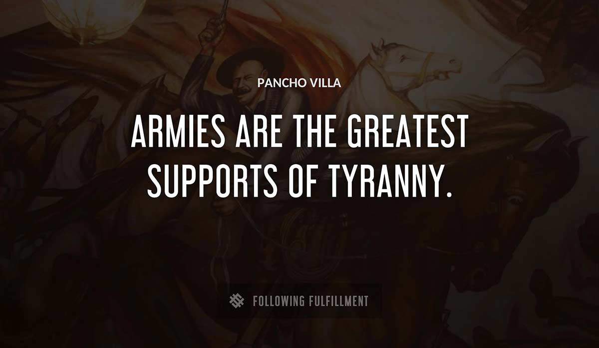 armies are the greatest supports of tyranny Pancho Villa quote