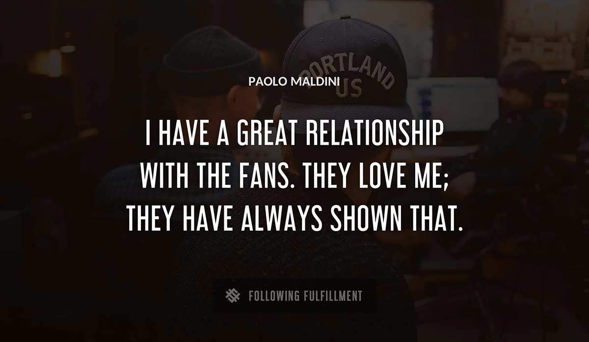 i have a great relationship with the fans they love me they have always shown that Paolo Maldini quote