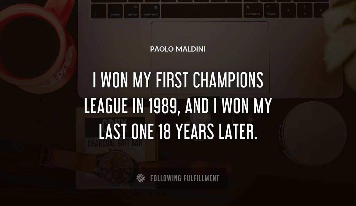 i won my first champions league in 1989 and i won my last one 18 years later Paolo Maldini quote