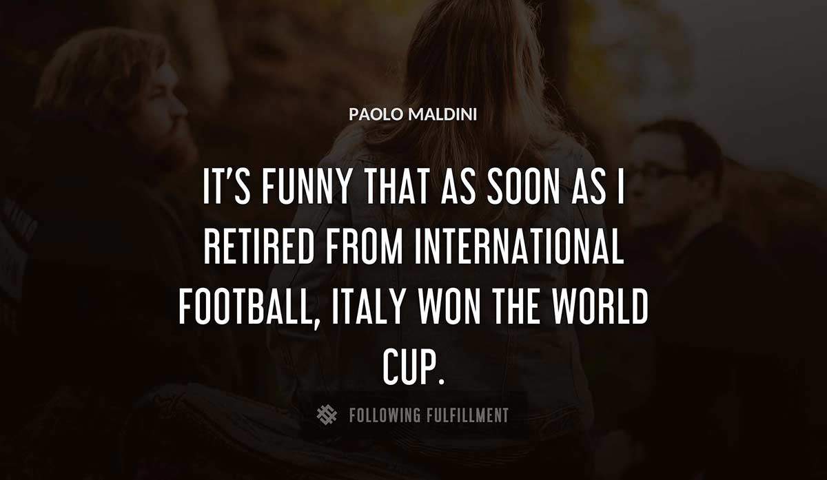 it s funny that as soon as i retired from international football italy won the world cup Paolo Maldini quote
