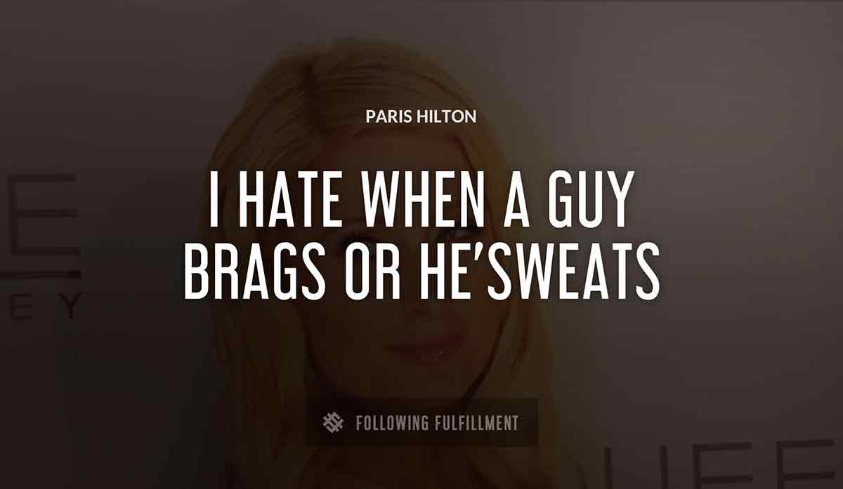 i hate when a guy brags or he sweats Paris Hilton quote