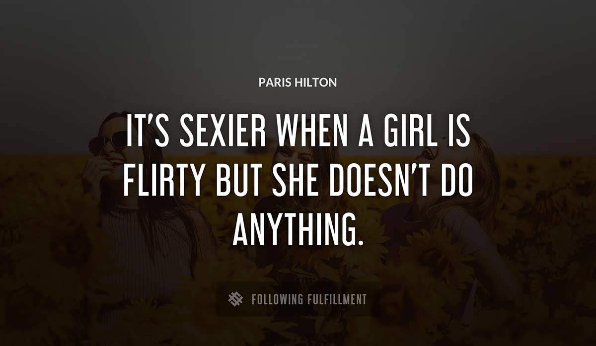 it s sexier when a girl is flirty but she doesn t do anything Paris Hilton quote