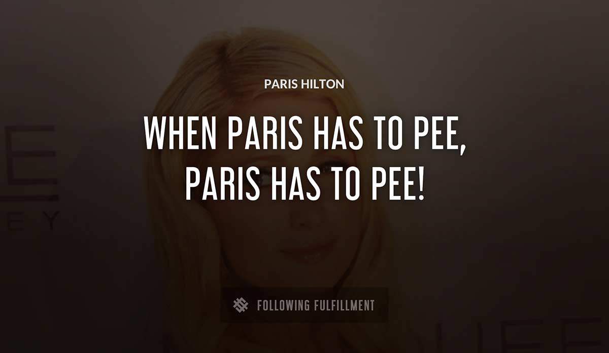 when paris has to pee paris has to pee Paris Hilton quote
