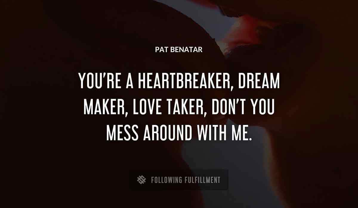 you re a heartbreaker dream maker love taker don t you mess around with me Pat Benatar quote